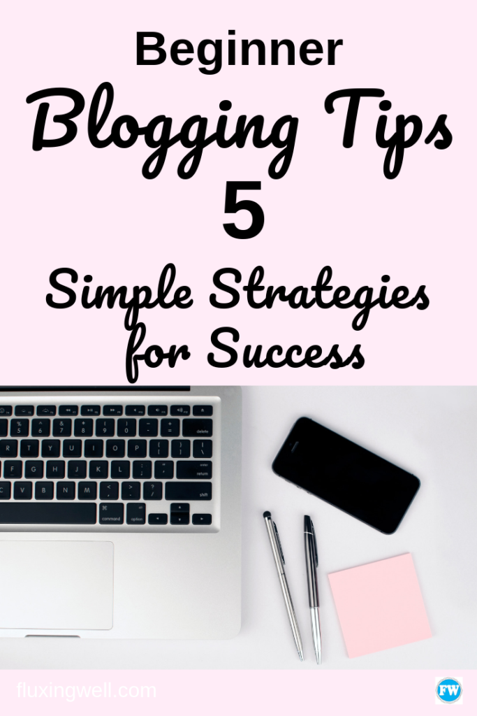 Beginner Blogging Tips: 5 Simple Strategies For Success - Fluxing Well